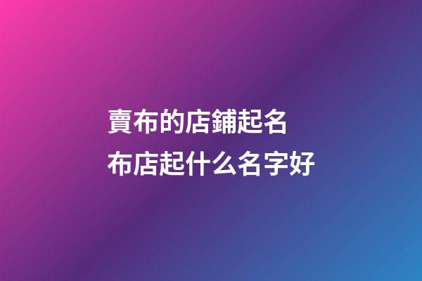 賣布的店鋪起名 布店起什么名字好-第1張-店鋪起名-玄機派